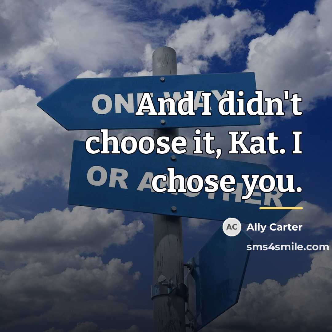 “And I didn't choose it, Kat. I chose you.…” quote by Ally Carter