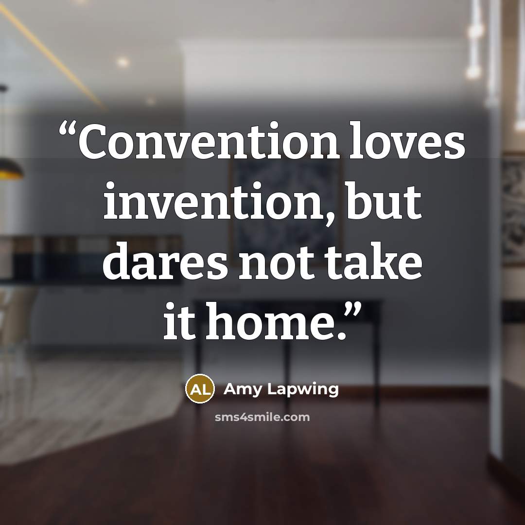 “Convention loves invention, but dares not take it home.” quote by Amy Lapwing