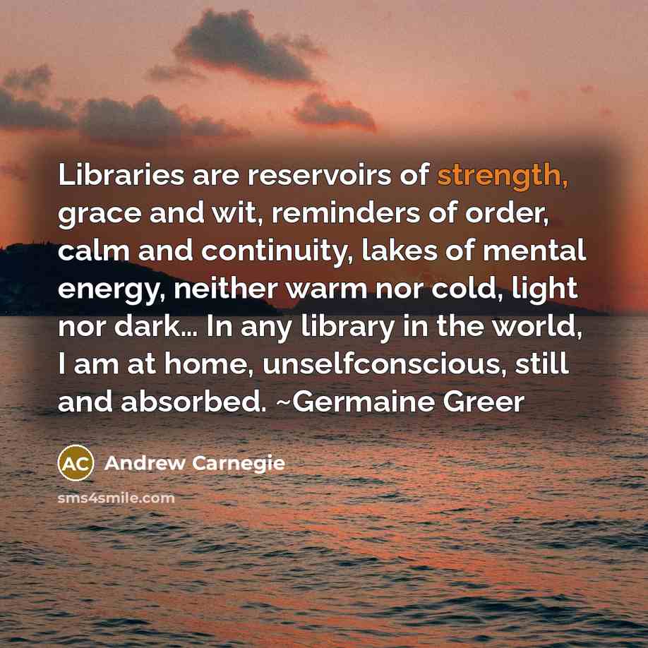 “Libraries are reservoirs of strength, grace and wit, reminders of…” quote by Andrew Carnegie