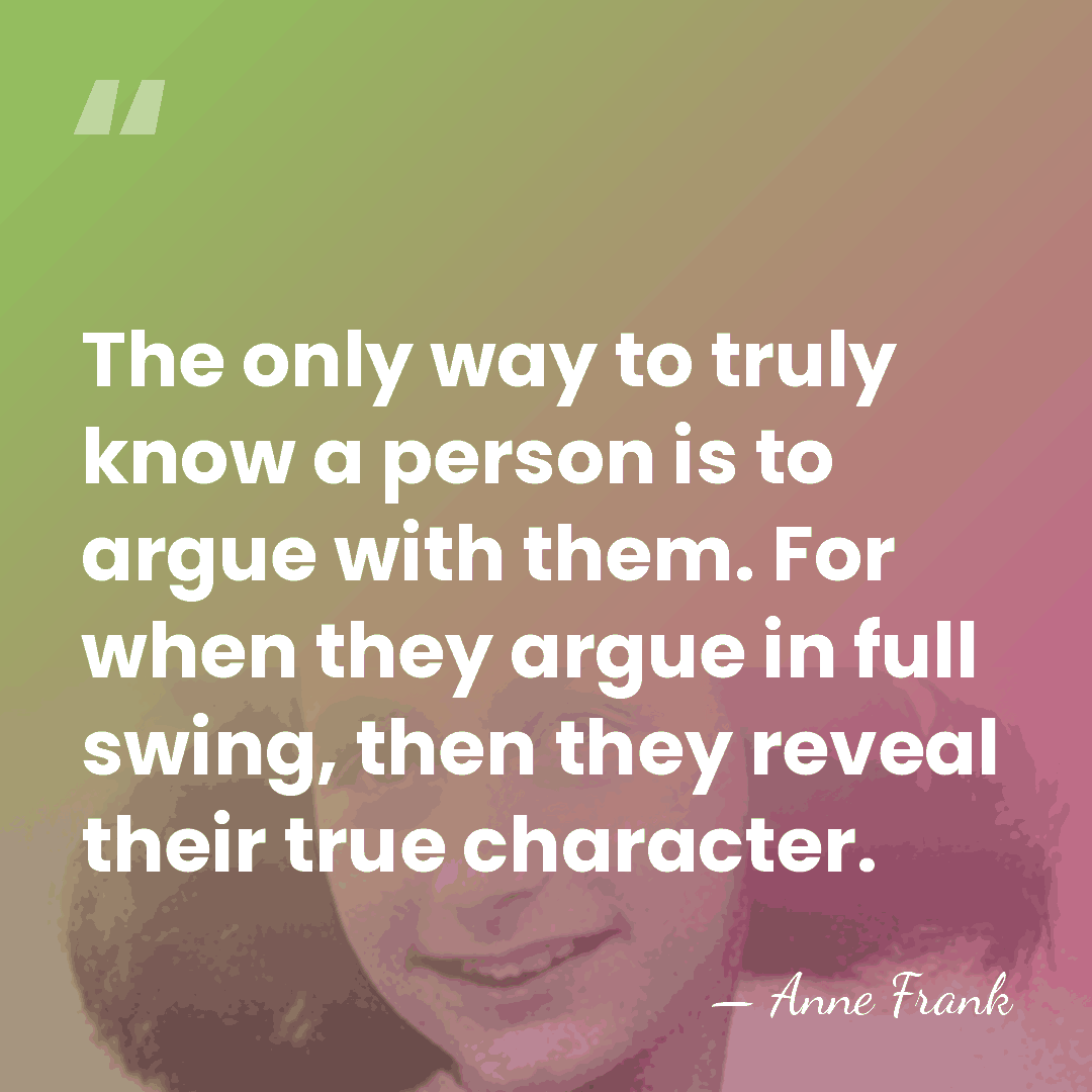The only way to truly know a person is to argue with&hellip; - Anne Frank