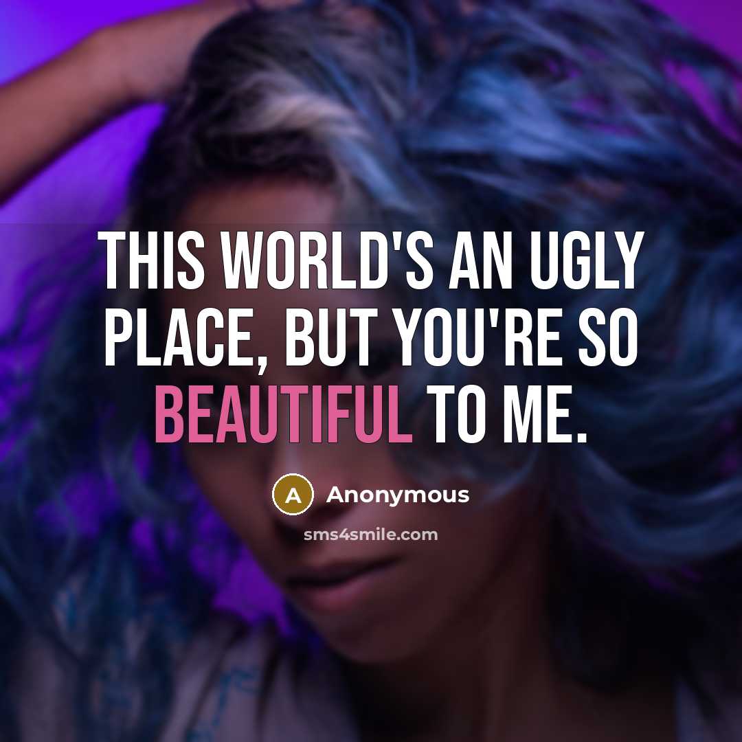 “This world's an ugly place, but you're so beautiful to…” quote by Anonymous