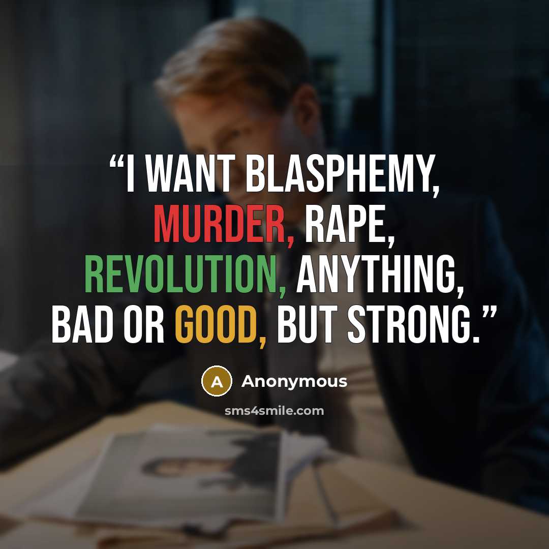 “I want blasphemy, murder, rape, revolution, anything, bad or good, but strong.” quote by Anonymous