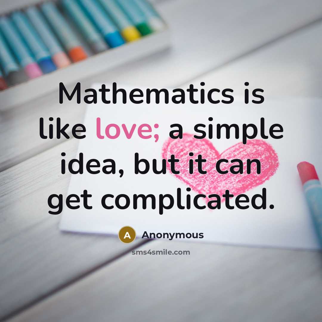 “Mathematics is like love; a simple idea, but it can get complicated.” quote by Anonymous