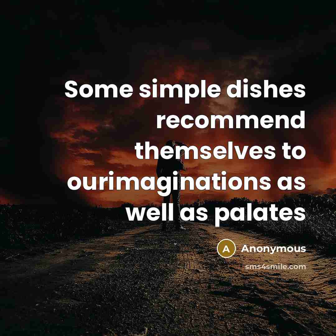 “Some simple dishes recommend themselves to ourimaginations as well as palates” quote by Anonymous