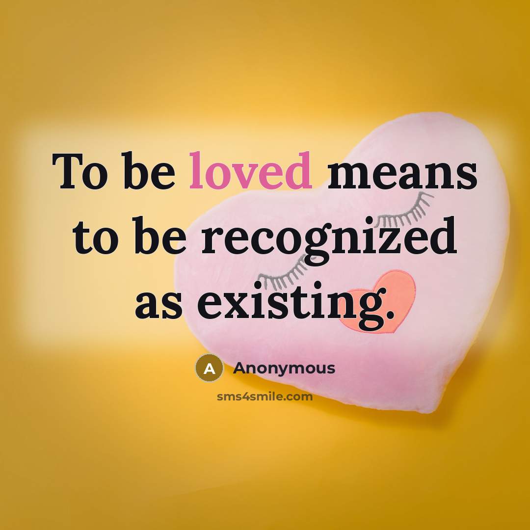 “To be loved means to be recognized as existing.” quote by Anonymous