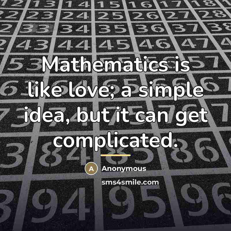 “Mathematics is like love; a simple idea, but it can…” quote by Anonymous