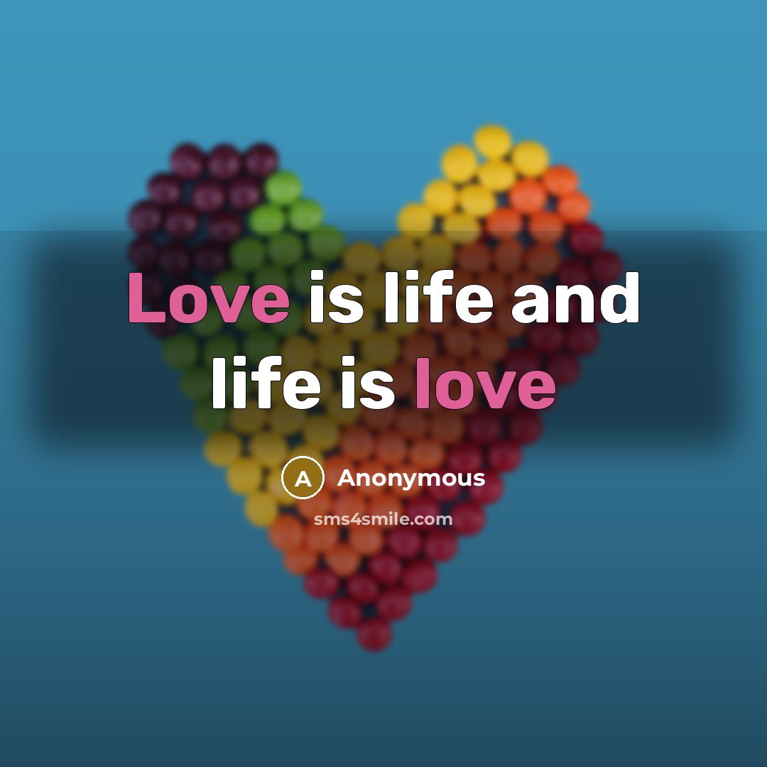 “Love is life and life is love…” quote by Anonymous