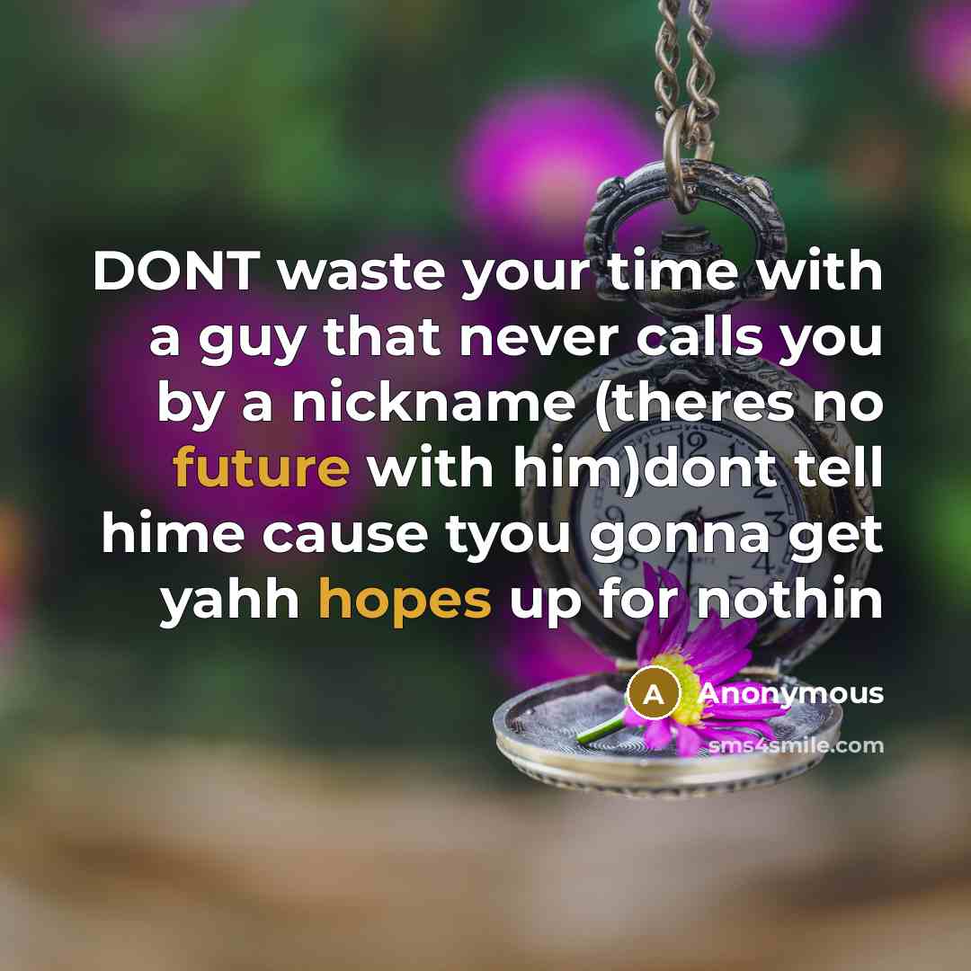 “DONT waste your time with a guy that never calls you by a nickname (theres no future with him)dont tell hime cause tyou gonna get yahh hopes up for nothin” quote by Anonymous