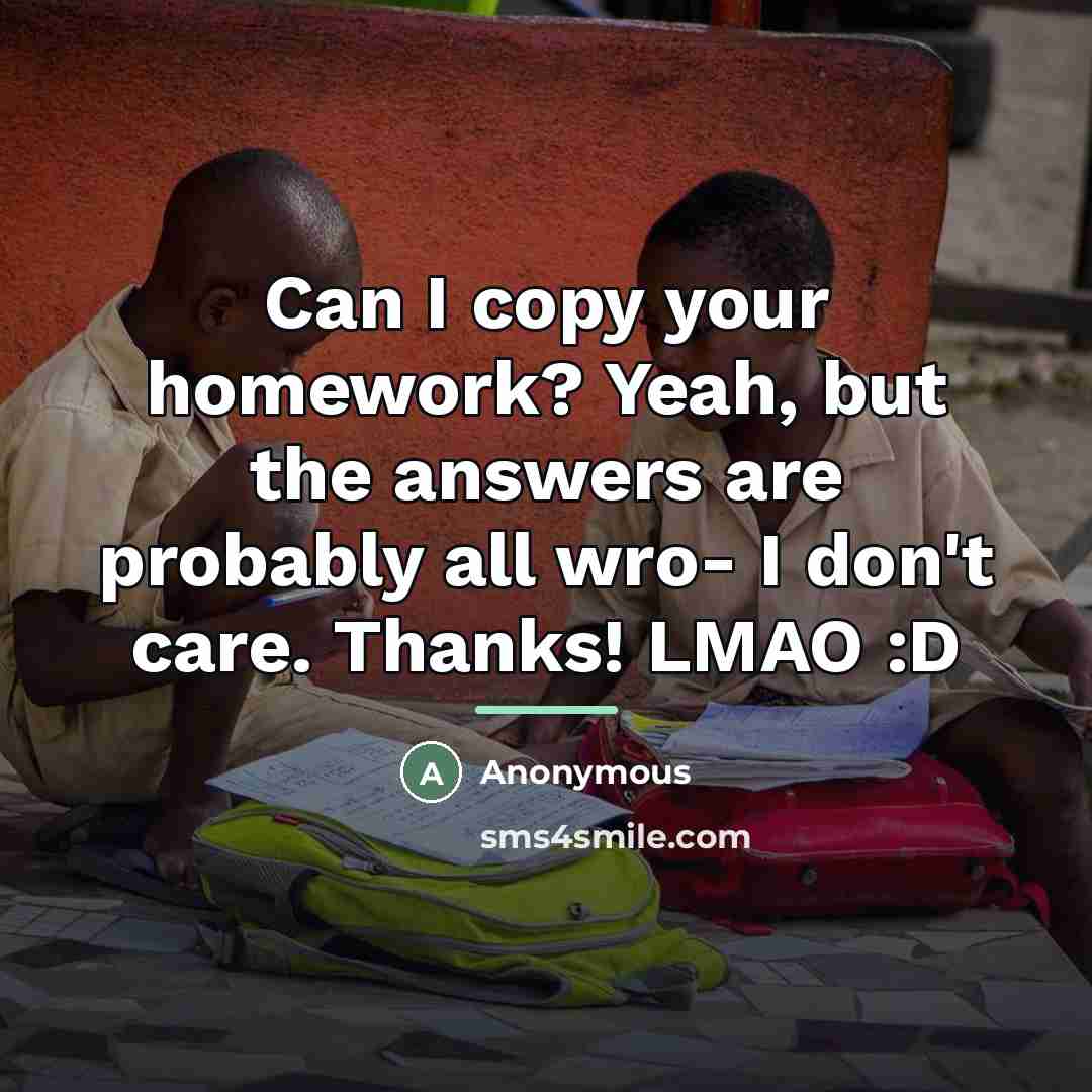“Can I copy your homework? Yeah, but the answers are…” quote by Anonymous