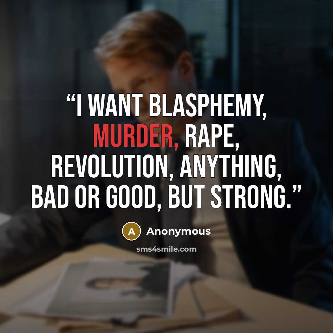 “I want blasphemy, murder, rape, revolution, anything, bad or good, but strong.” quote by Anonymous