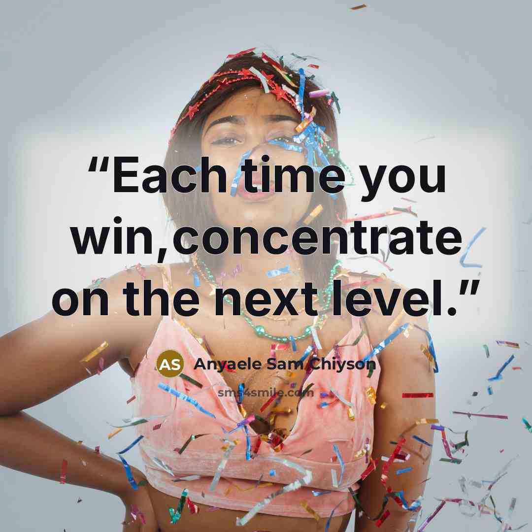 “Each time you win,concentrate on the next level.” quote by Anyaele Sam Chiyson