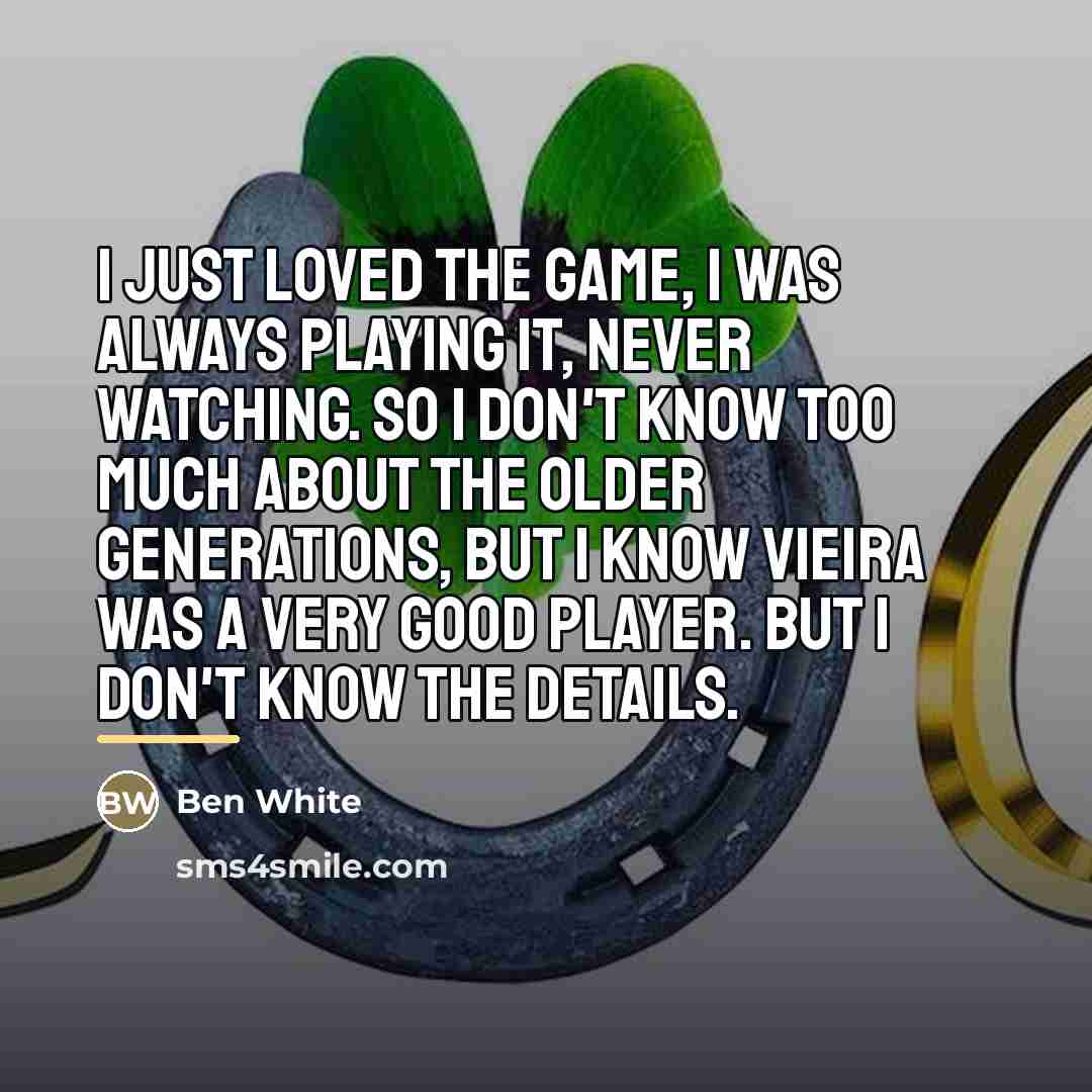 “I just loved the game, I was always playing it,…” quote by Ben White