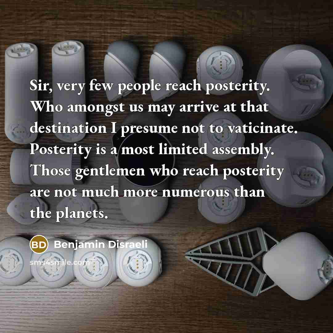 “Sir, very few people reach posterity. Who amongst us may…” quote by Benjamin Disraeli