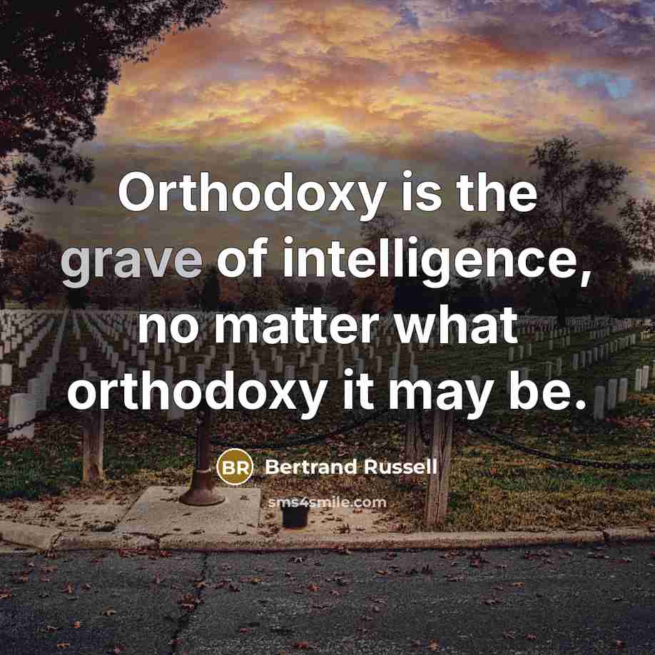 “Orthodoxy is the grave of intelligence, no matter what orthodoxy…” quote by Bertrand Russell