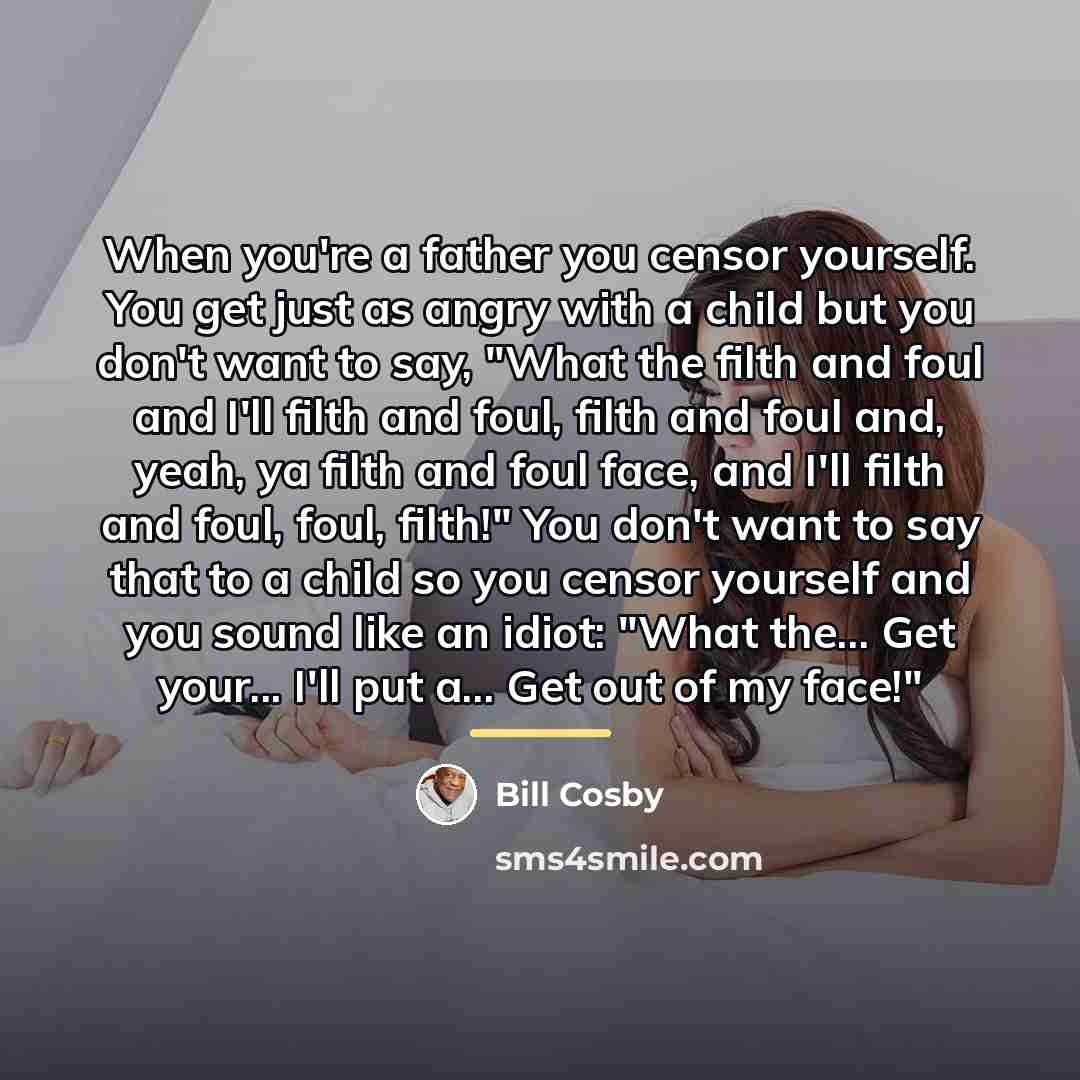 “When you're a father you censor yourself. You get just…” quote by Bill Cosby