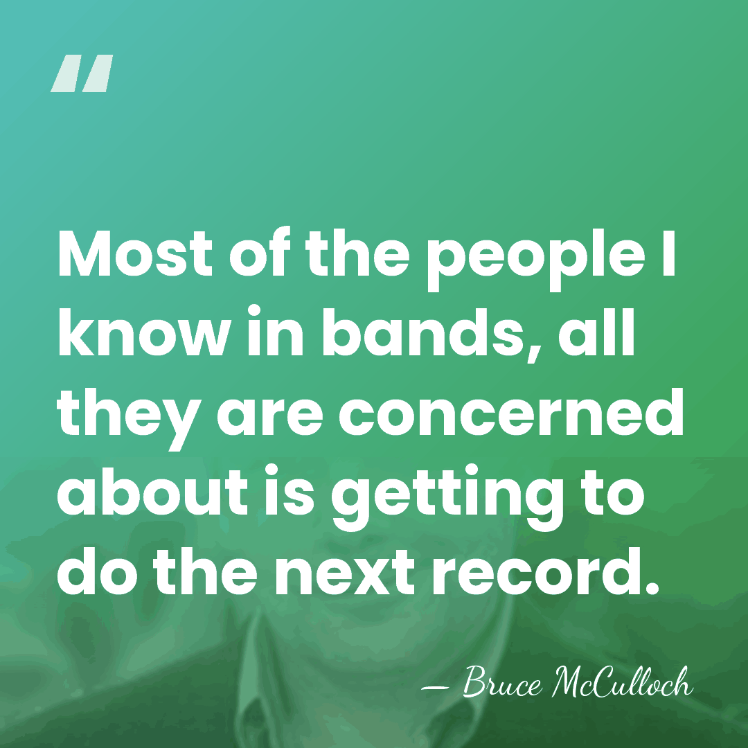 Most of the people I know in bands, all they are concerned&hellip; - Bruce McCulloch