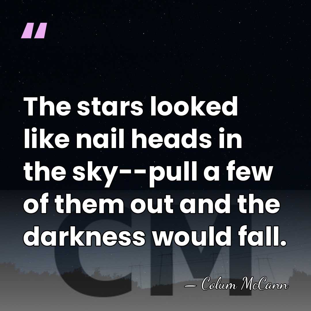 The stars looked like nail heads in the sky--pull a few of&hellip; - Colum McCann
