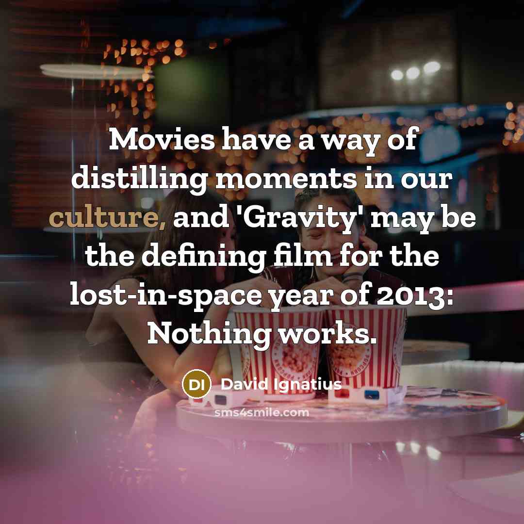 “Movies have a way of distilling moments in our culture,…” quote by David Ignatius