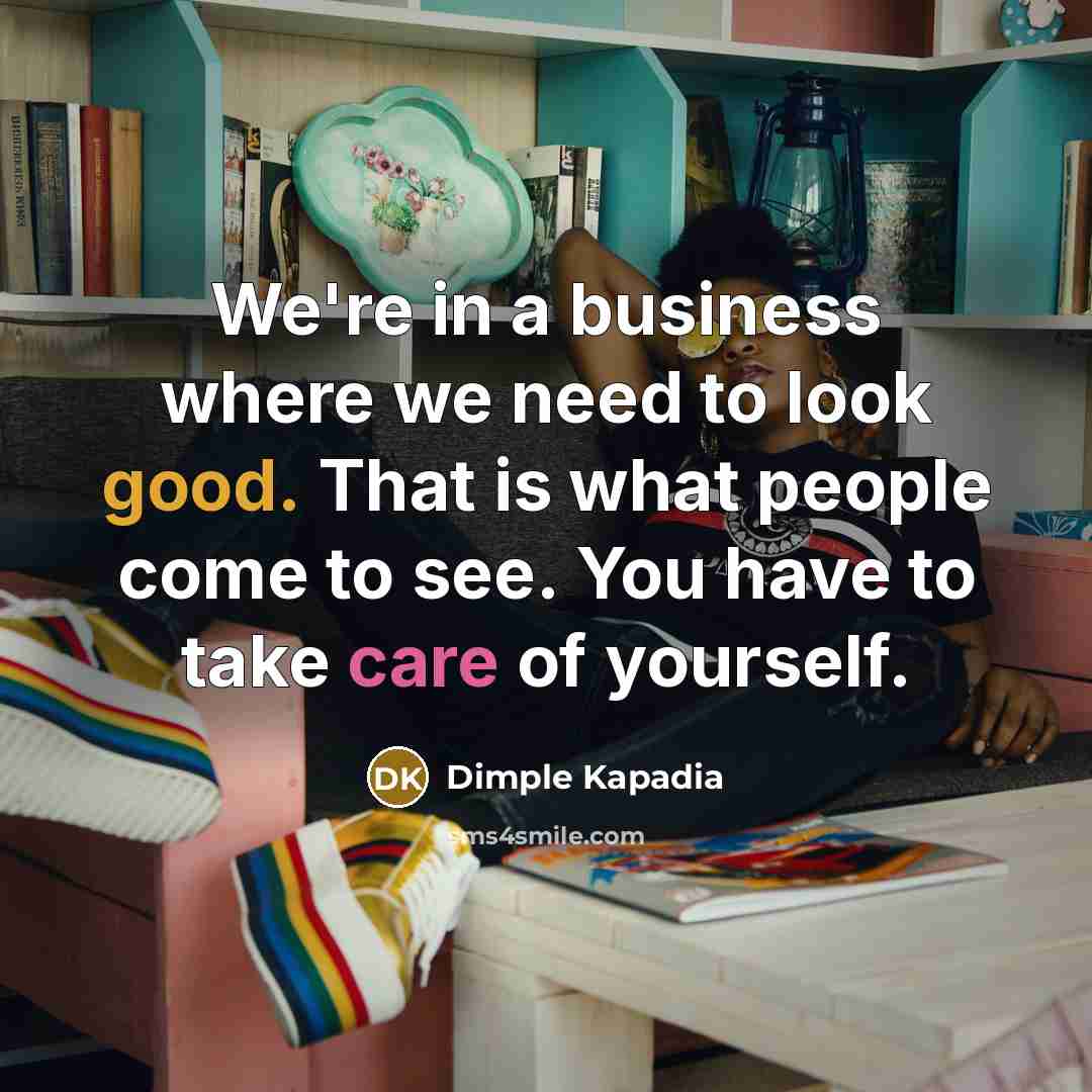 “We're in a business where we need to look good.…” quote by Dimple Kapadia