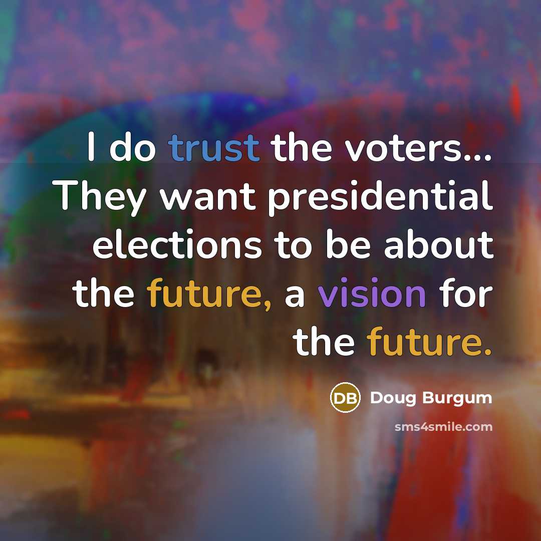 “I do trust the voters... They want presidential elections to…” quote by Doug Burgum