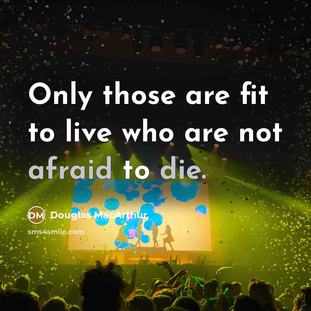 “Only those are fit to live who are not afraid to die.” quote by Douglas MacArthur