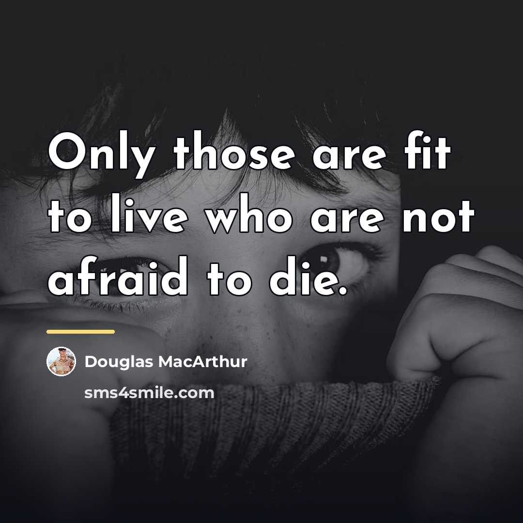 “Only those are fit to live who are not afraid…” quote by Douglas MacArthur