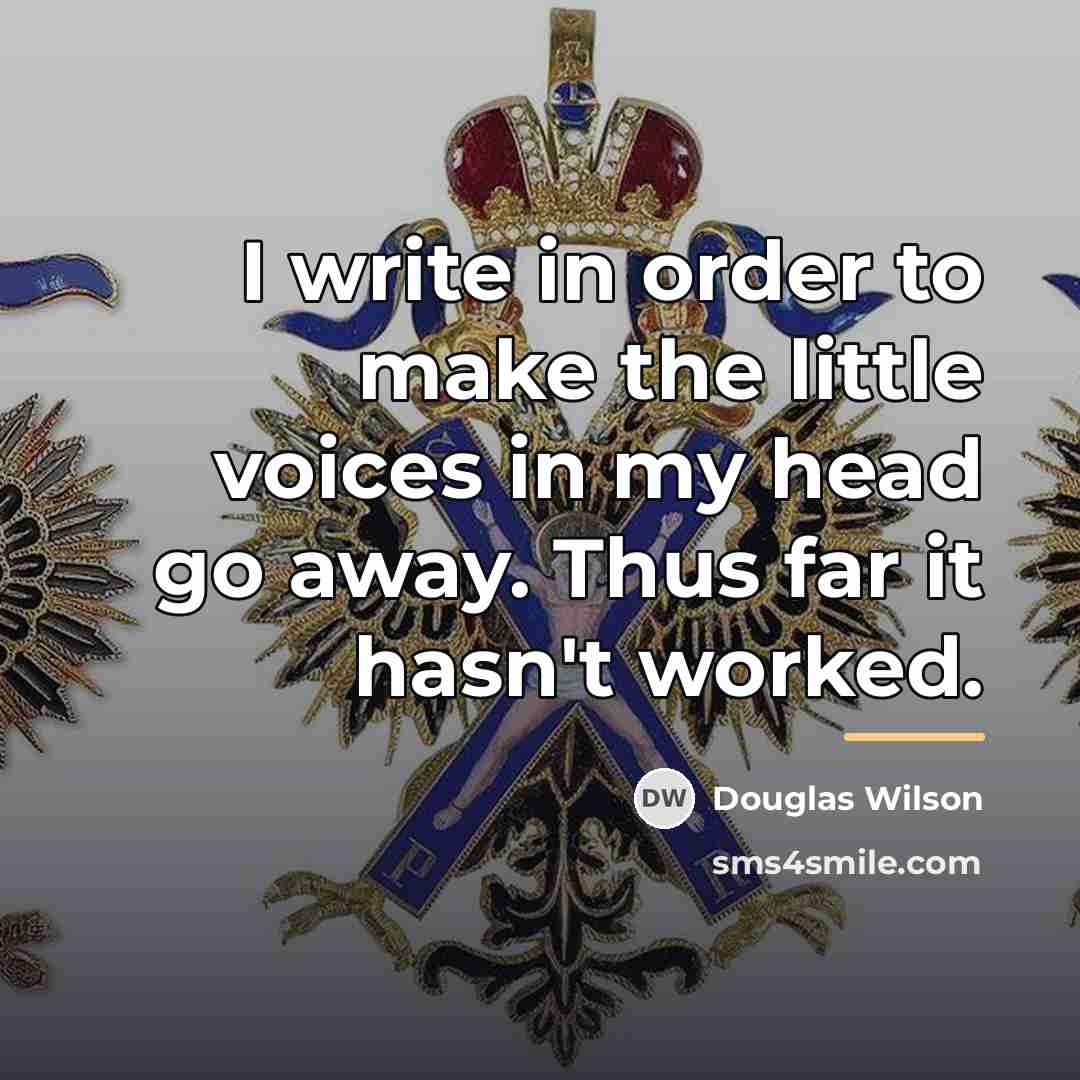 “I write in order to make the little voices in…” quote by Douglas Wilson