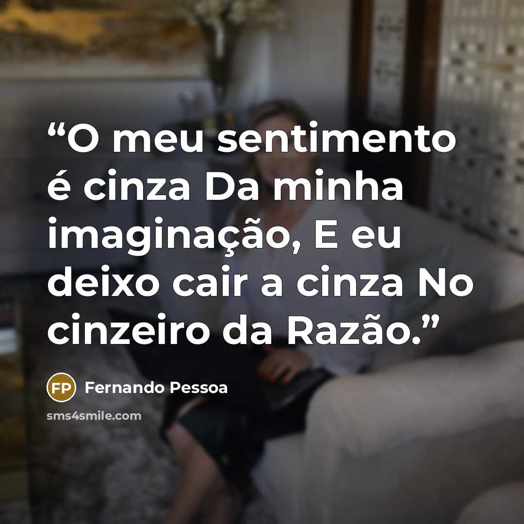 “O meu sentimento é cinza Da minha imaginação, E eu deixo cair a cinza No cinzeiro da Razão.” quote by Fernando Pessoa