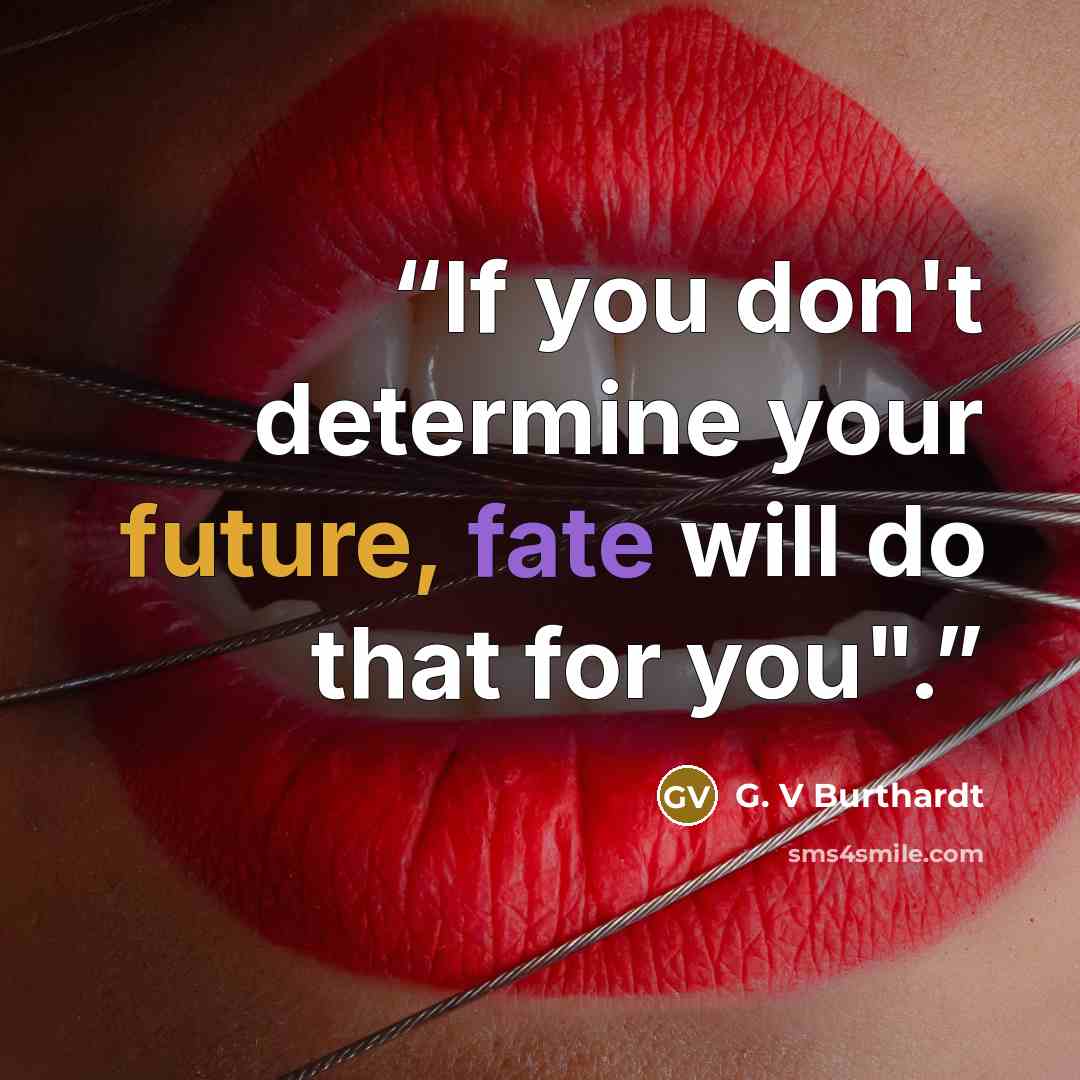 “If you don't determine your future, fate will do that for you".” quote by G. V Burthardt