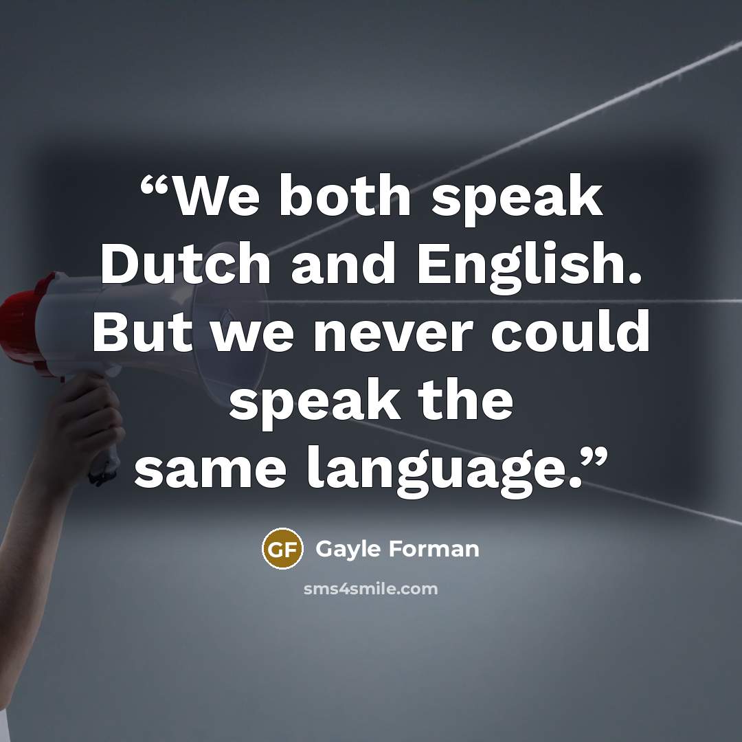 “We both speak Dutch and English. But we never could speak the same language.” quote by Gayle Forman