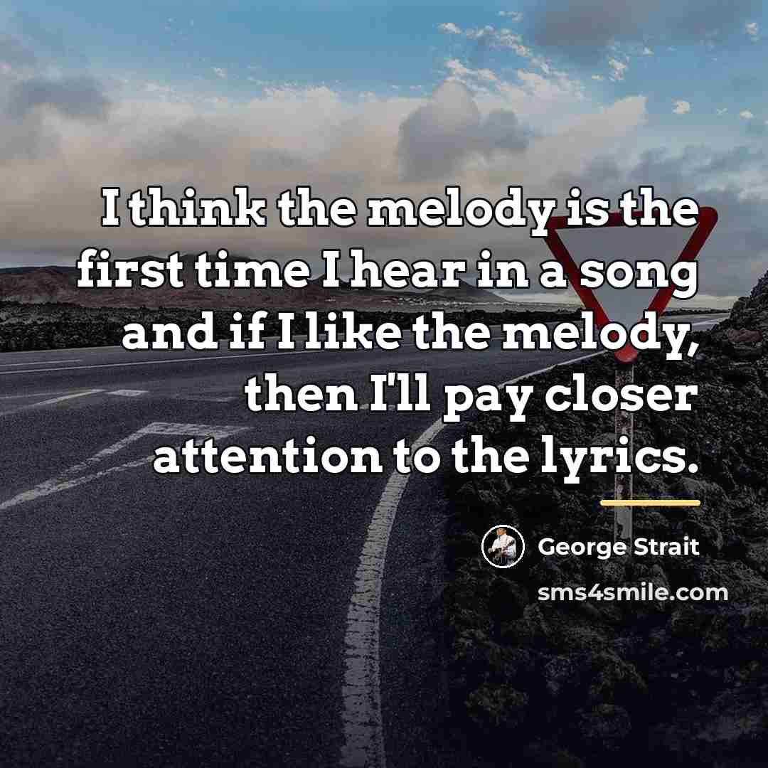“I think the melody is the first time I hear…” quote by George Strait