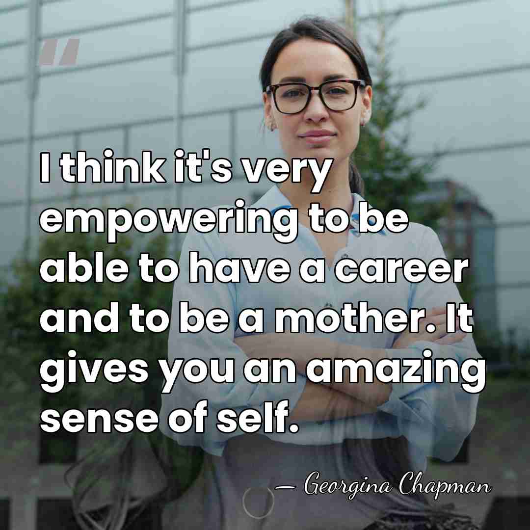 I think it's very empowering to be able to have a career&hellip; - Georgina Chapman