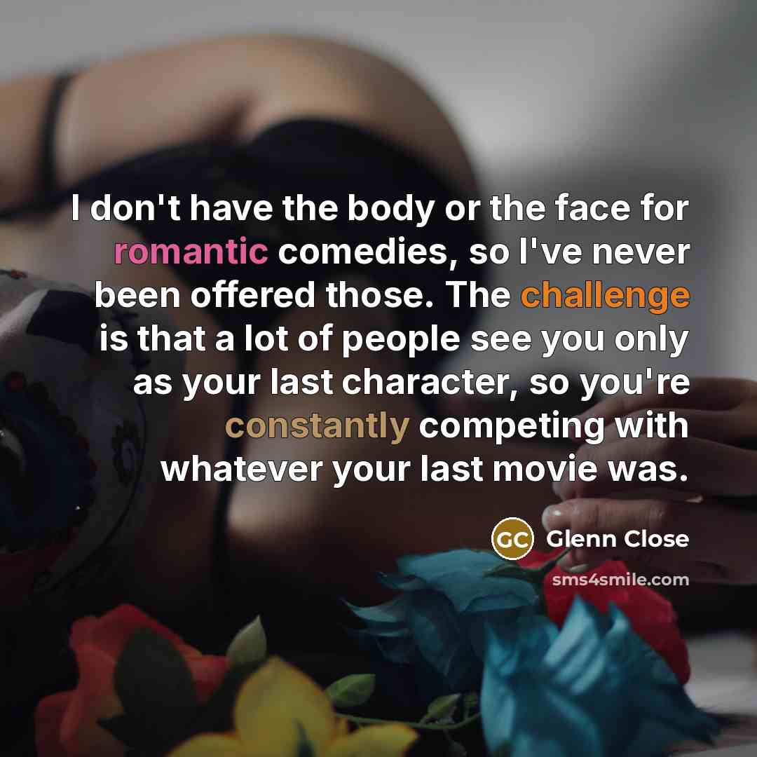 “I don't have the body or the face for romantic…” quote by Glenn Close