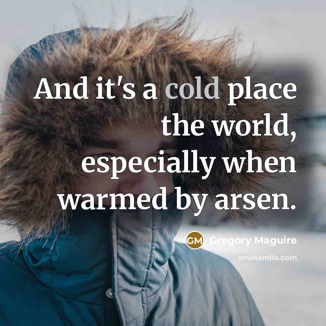 “And it's a cold place the world, especially when warmed…” quote by Gregory Maguire