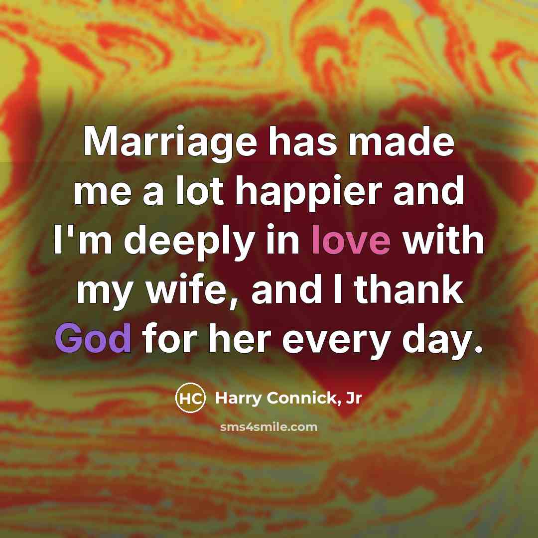 “Marriage has made me a lot happier and I'm deeply…” quote by Harry Connick, Jr