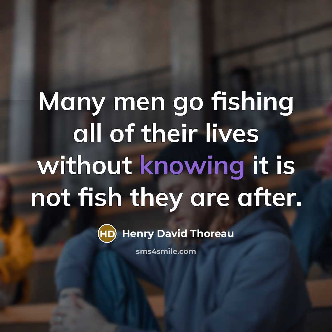 “Many men go fishing all of their lives without knowing it is not fish they are after.” quote by Henry David Thoreau