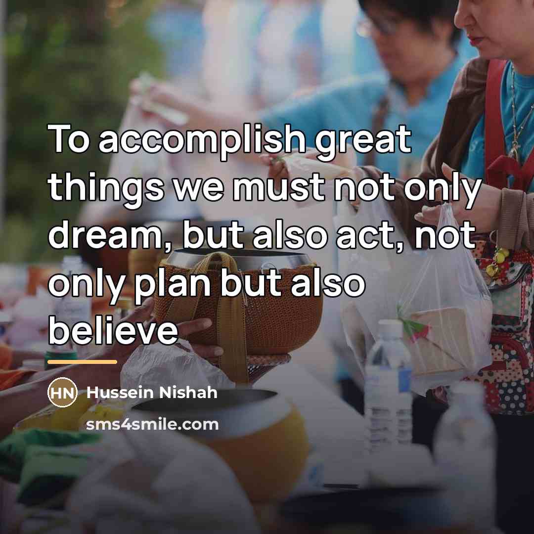 “To accomplish great things we must not only dream, but…” quote by Hussein Nishah