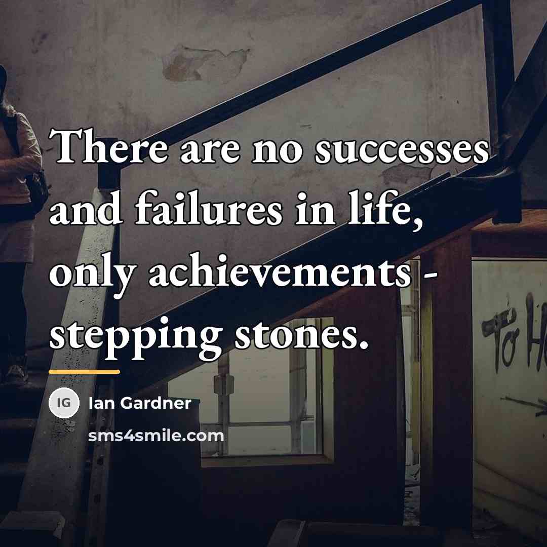 “There are no successes and failures in life, only achievements…” quote by Ian Gardner