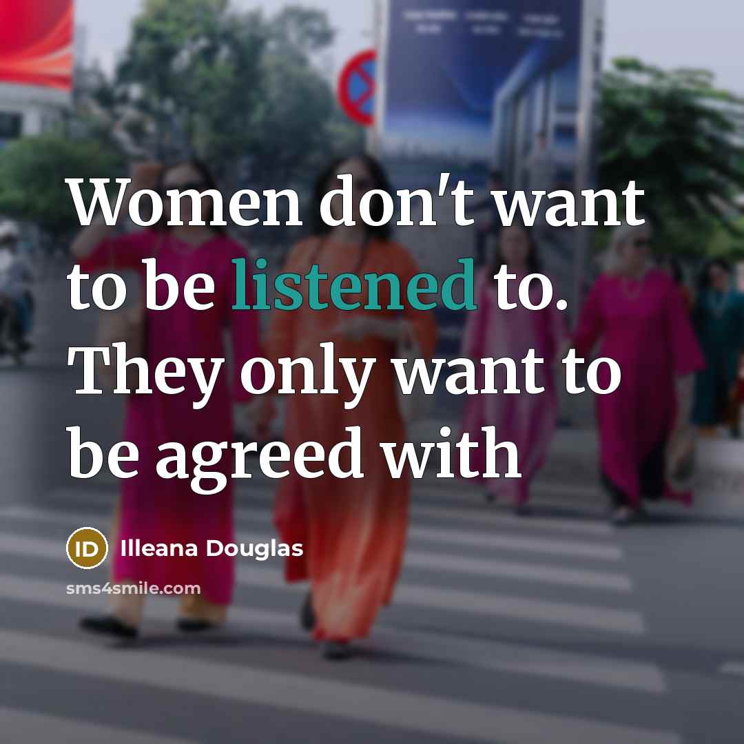 “Women don't want to be listened to. They only want to be agreed with” quote by Illeana Douglas