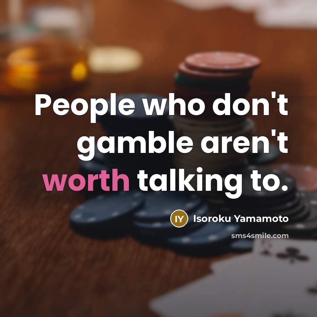 “People who don't gamble aren't worth talking to.…” quote by Isoroku Yamamoto