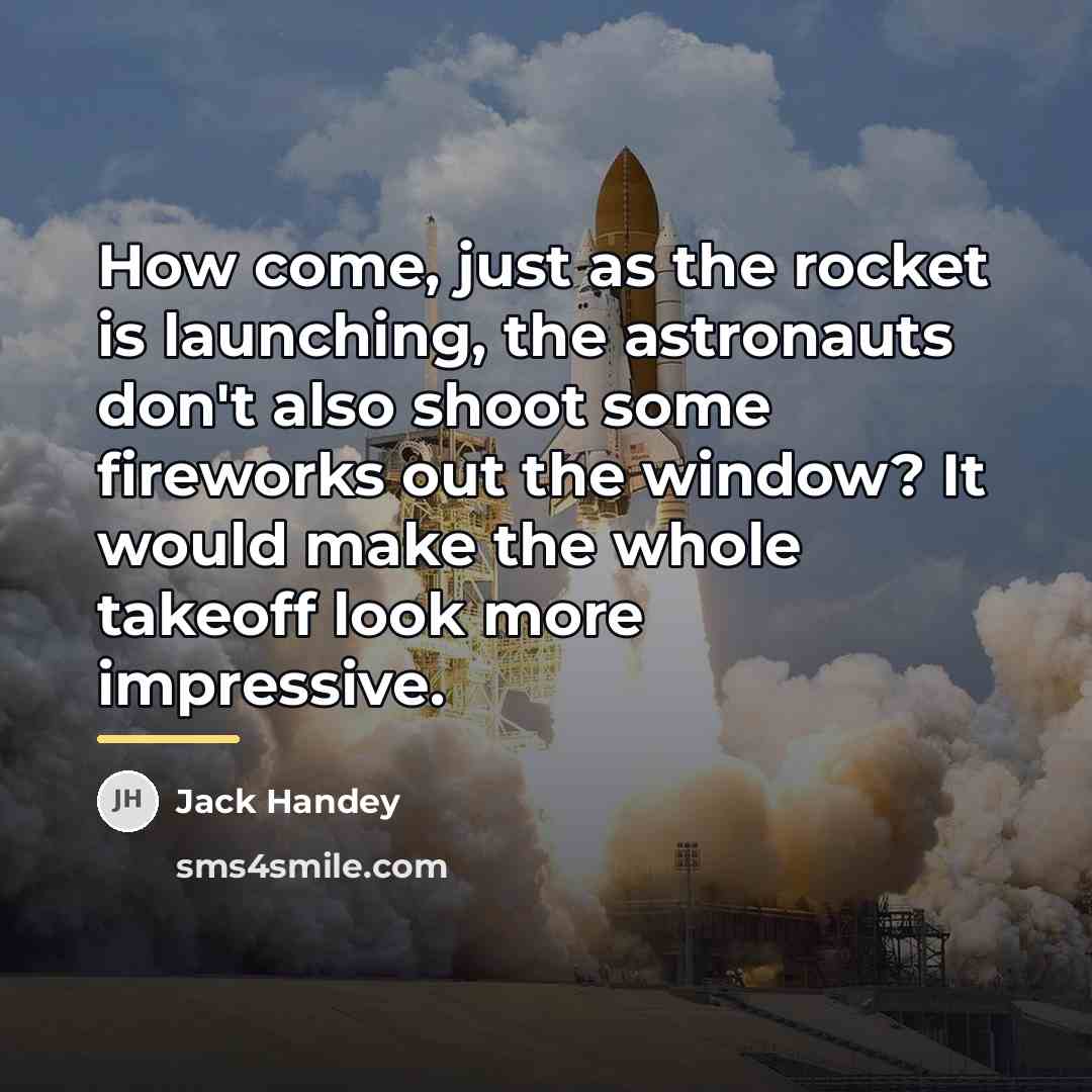 “How come, just as the rocket is launching, the astronauts…” quote by Jack Handey