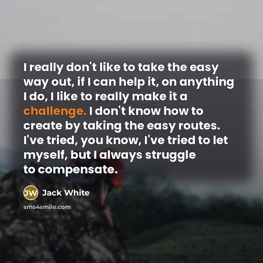 “I really don't like to take the easy way out,…” quote by Jack White
