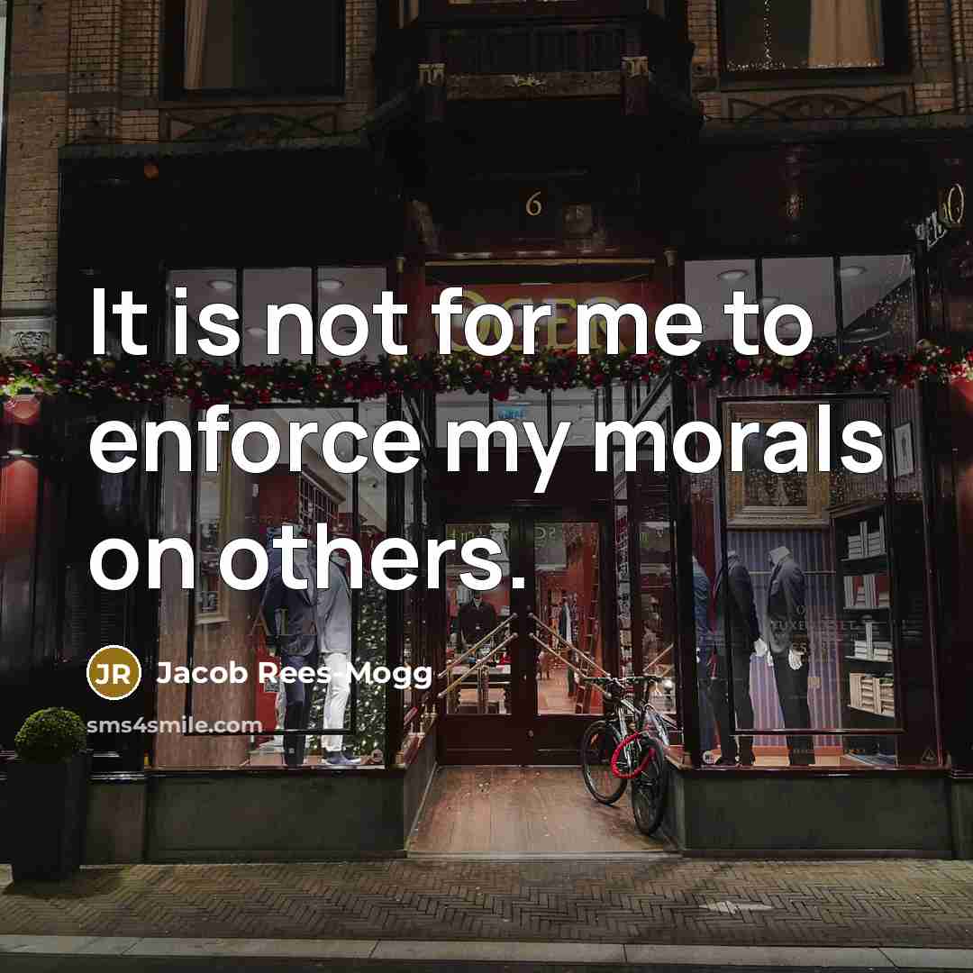 “It is not for me to enforce my morals on…” quote by Jacob Rees-Mogg