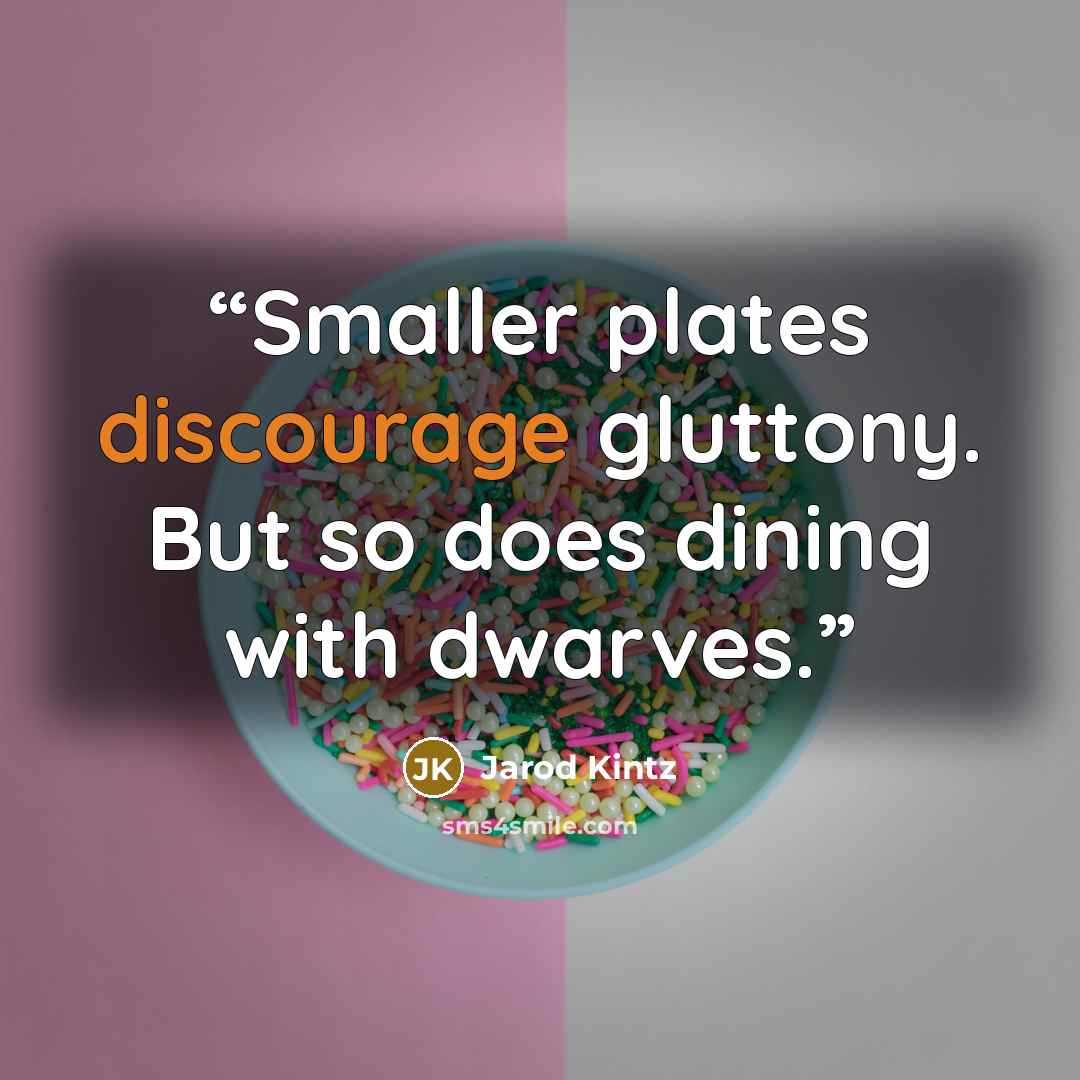 “Smaller plates discourage gluttony. But so does dining with dwarves.” quote by Jarod Kintz
