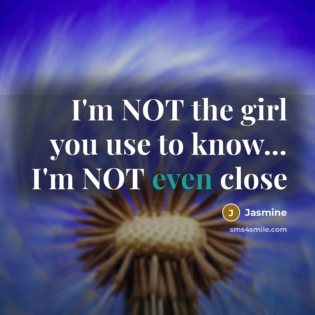 “I'm NOT the girl you use to know... I'm NOT even close” quote by Jasmine