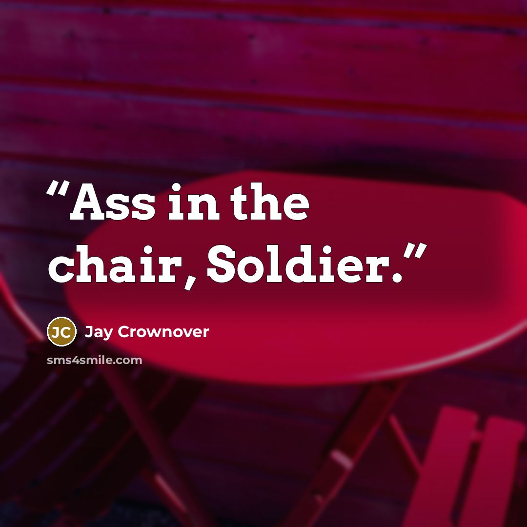 “Ass in the chair, Soldier.” quote by Jay Crownover
