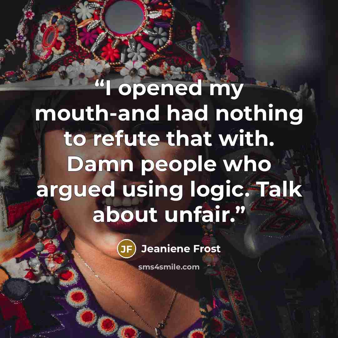 “I opened my mouth-and had nothing to refute that with. Damn people who argued using logic. Talk about unfair.” quote by Jeaniene Frost