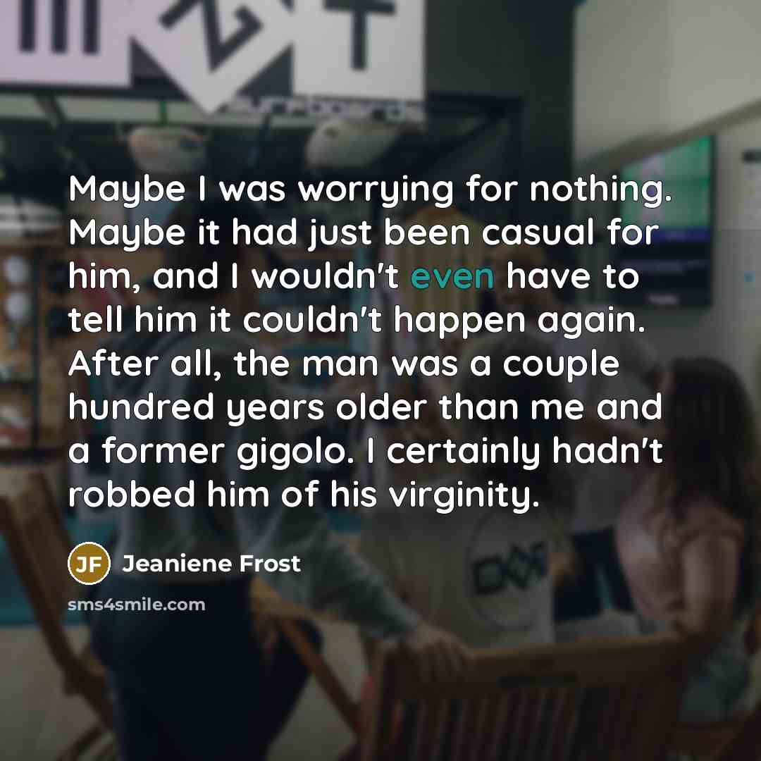 “Maybe I was worrying for nothing. Maybe it had just…” quote by Jeaniene Frost