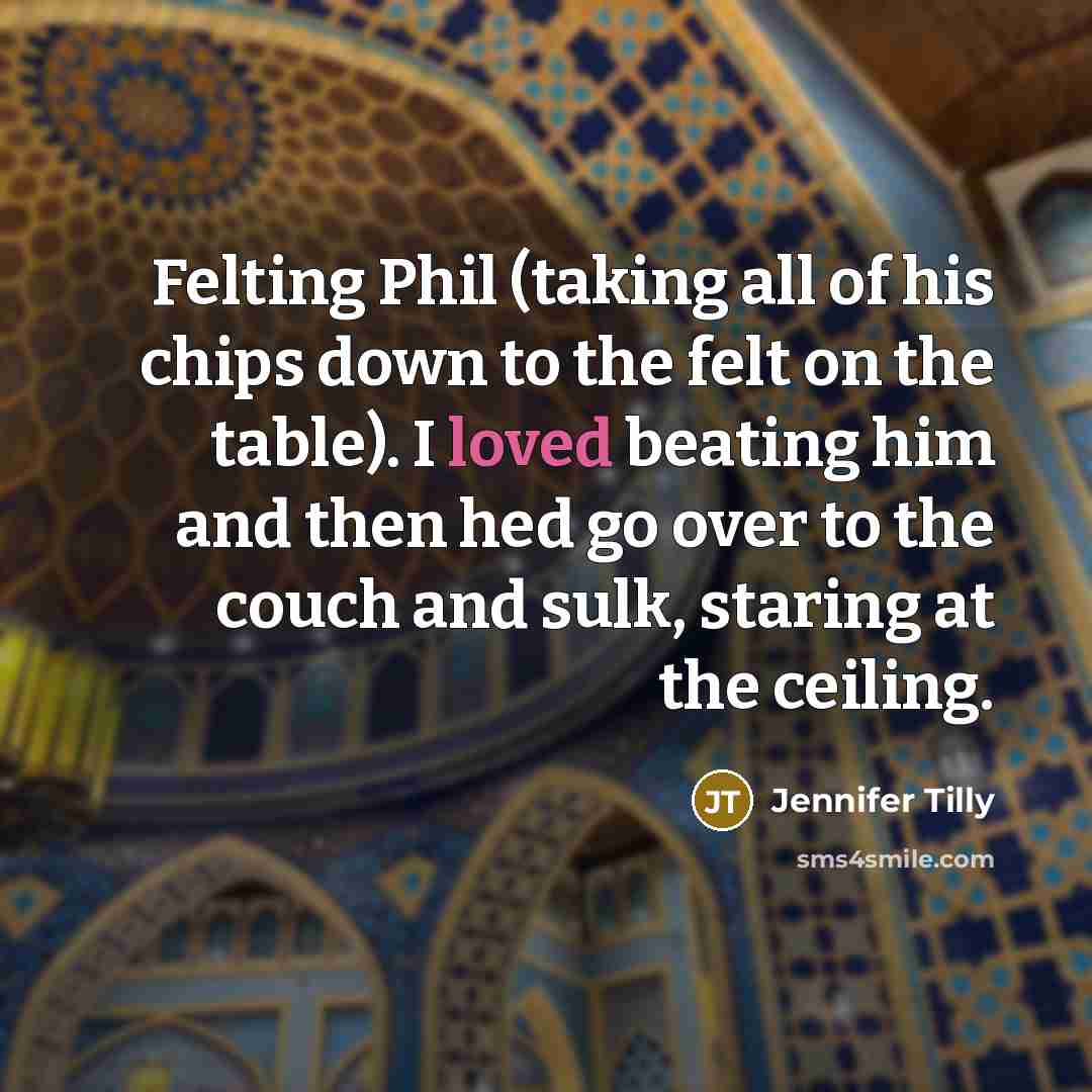 “Felting Phil (taking all of his chips down to the…” quote by Jennifer Tilly