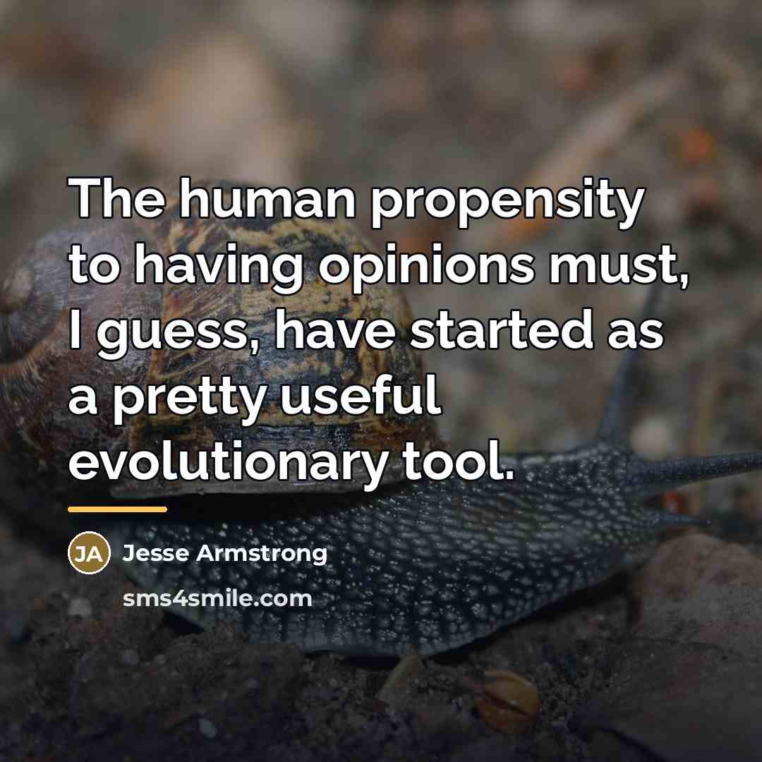 “The human propensity to having opinions must, I guess, have…” quote by Jesse Armstrong